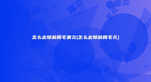 怎么去除前臂毛囊炎(怎么去除前臂毛孔)