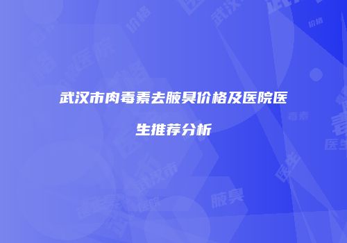 武汉市肉毒素去腋臭价格及医院医生推荐分析