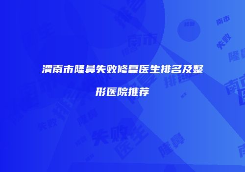 渭南市隆鼻失败修复医生排名及整形医院推荐