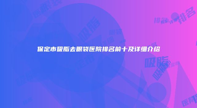 保定市吸脂去眼袋医院排名前十及详细介绍