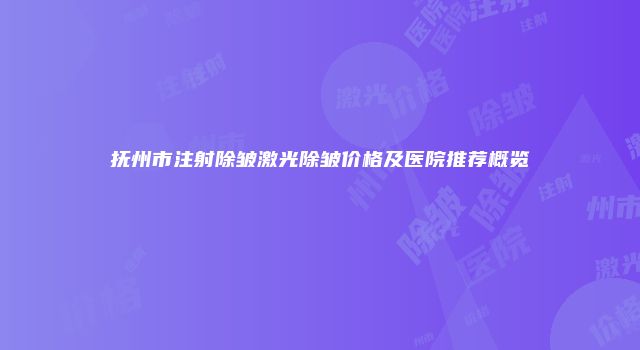 抚州市注射除皱激光除皱价格及医院推荐概览