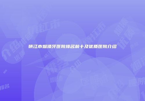 镇江市烟渍牙医院排名前十及优质医院介绍