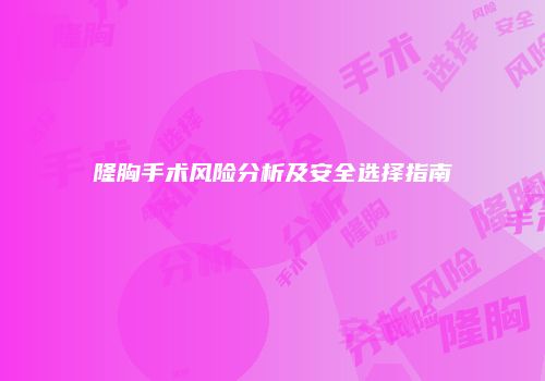 隆胸手术风险分析及安全选择指南