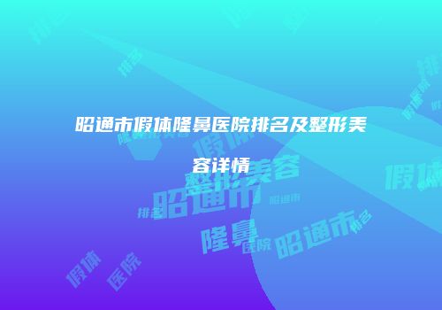 昭通市假体隆鼻医院排名及整形美容详情
