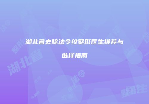 湖北省去除法令纹整形医生推荐与选择指南