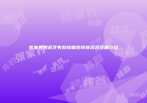 张家界烤瓷牙失败修复医院排名及详细介绍