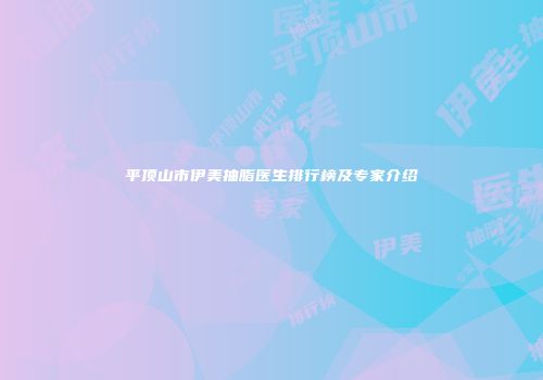 平顶山市伊美抽脂医生排行榜及专家介绍