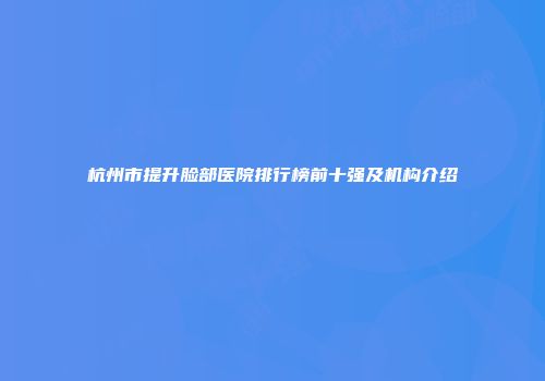 杭州市提升脸部医院排行榜前十强及机构介绍