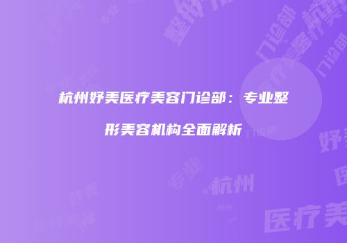 杭州妤美医疗美容门诊部：专业整形美容机构全面解析