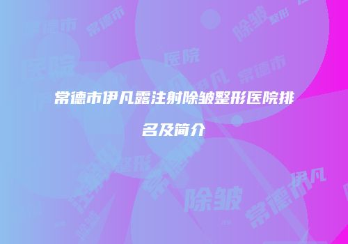 常德市伊凡露注射除皱整形医院排名及简介