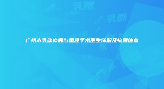 广州市乳腺修复与重建手术医生详解及恢复信息