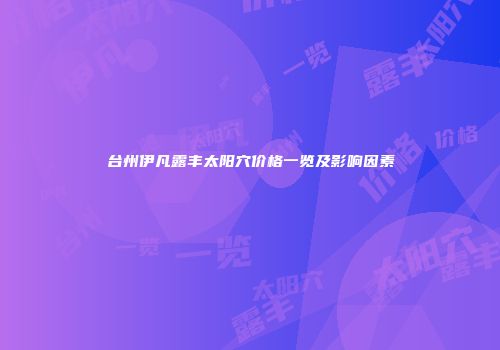 台州伊凡露丰太阳穴价格一览及影响因素