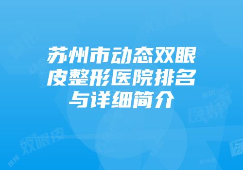 苏州市动态双眼皮整形医院排名与详细简介