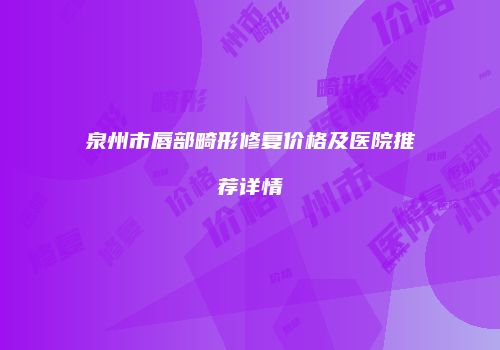 泉州市唇部畸形修复价格及医院推荐详情