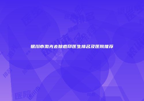 银川市激光去除痘印医生排名及医院推荐