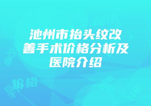池州市抬头纹改善手术价格分析及医院介绍