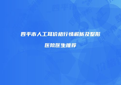 四平市人工耳价格行情解析及整形医院医生推荐