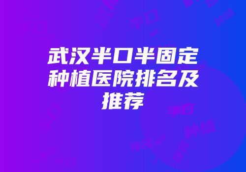 武汉半口半固定种植医院排名及推荐