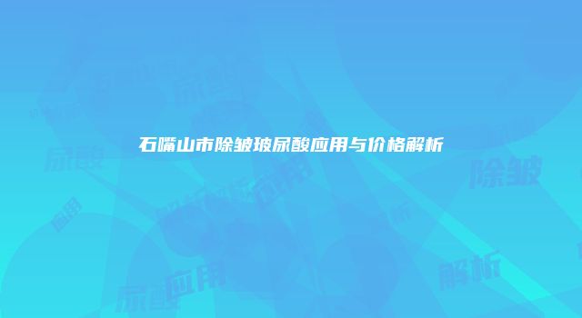 石嘴山市除皱玻尿酸应用与价格解析