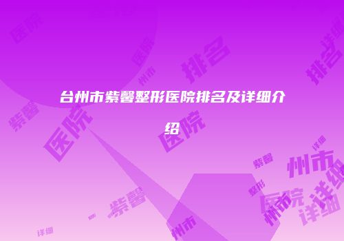 台州市紫馨整形医院排名及详细介绍