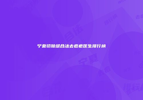 宁夏切除缝合法去痘疤医生排行榜