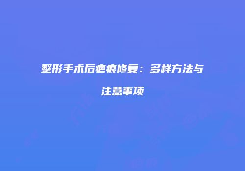 整形手术后疤痕修复：多样方法与注意事项