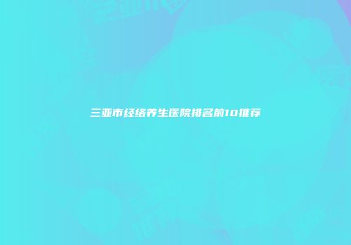 三亚市经络养生医院排名前10推荐