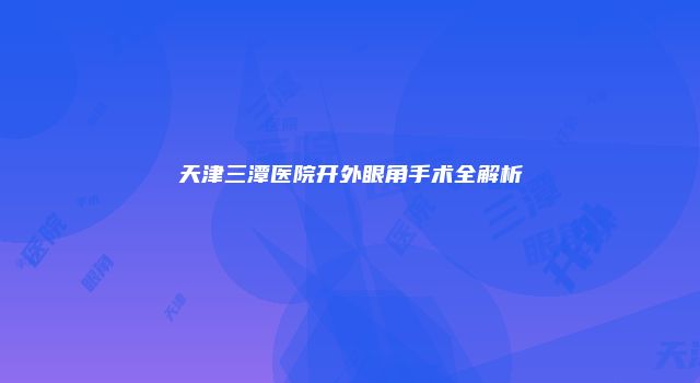 天津三潭医院开外眼角手术全解析