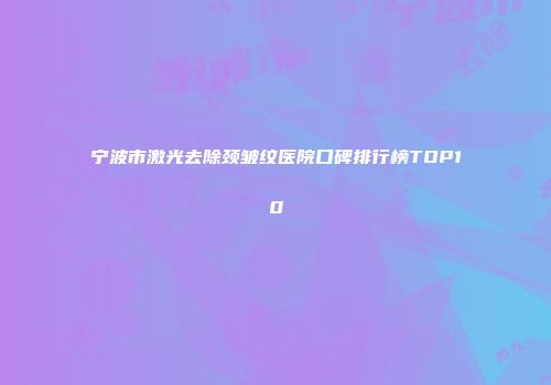 宁波市激光去除颈皱纹医院口碑排行榜TOP10