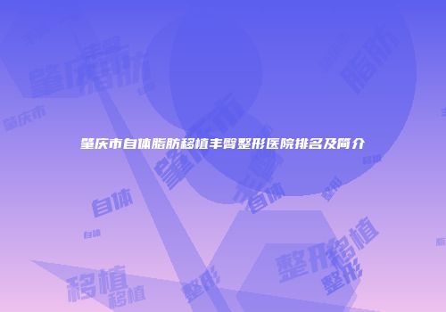 肇庆市自体脂肪移植丰臀整形医院排名及简介