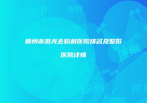 梧州市激光去粉刺医院排名及整形医院详情