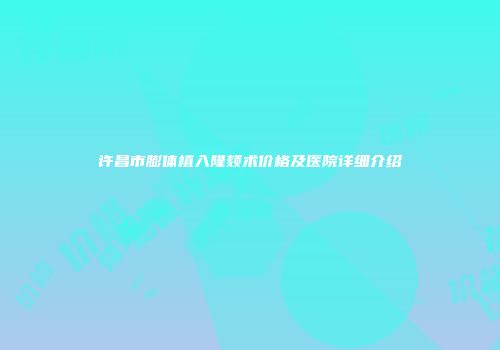 许昌市膨体植入隆颏术价格及医院详细介绍