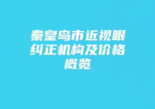 秦皇岛市近视眼纠正机构及价格概览