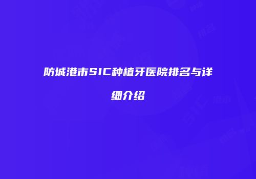 防城港市SIC种植牙医院排名与详细介绍
