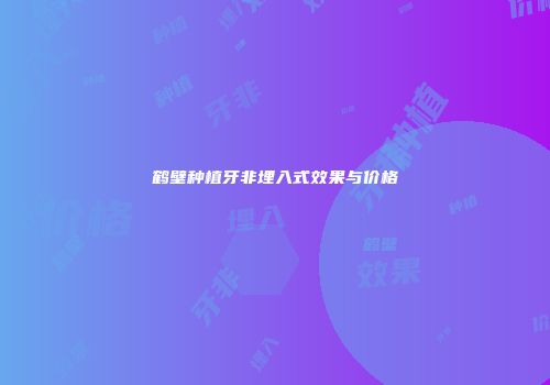 鹤壁种植牙非埋入式效果与价格