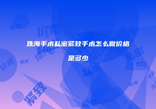 珠海手术私密紧致手术怎么做价格是多少