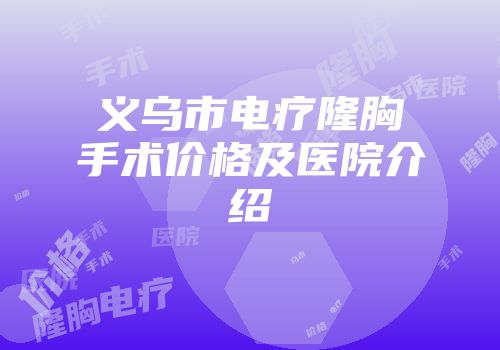 义乌市电疗隆胸手术价格及医院介绍