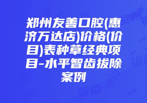 郑州友善口腔(惠济万达店)价格(价目)表种草经典项目-水平智齿拔除案例