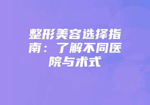 整形美容选择指南：了解不同医院与术式