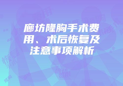 廊坊隆胸手术费用、术后恢复及注意事项解析