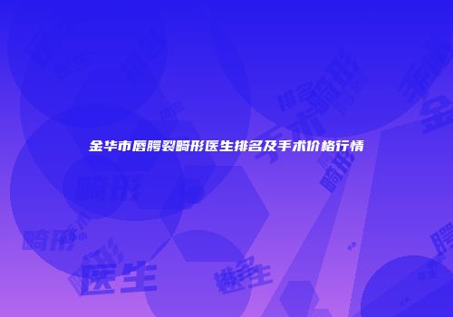 金华市唇腭裂畸形医生排名及手术价格行情