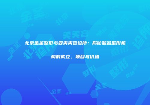 北京金圣整形与四美美容诊所：揭秘知名整形机构的成立、项目与价格