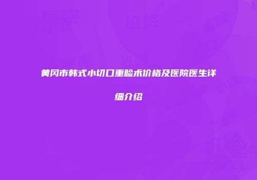黄冈市韩式小切口重睑术价格及医院医生详细介绍