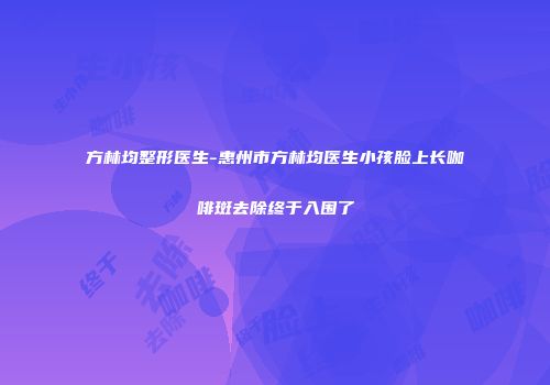 方林均整形医生-惠州市方林均医生小孩脸上长咖啡斑去除终于入围了