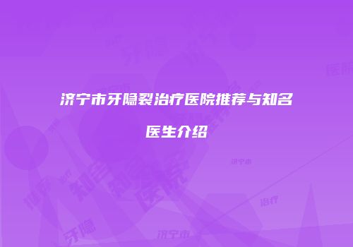 济宁市牙隐裂治疗医院推荐与知名医生介绍