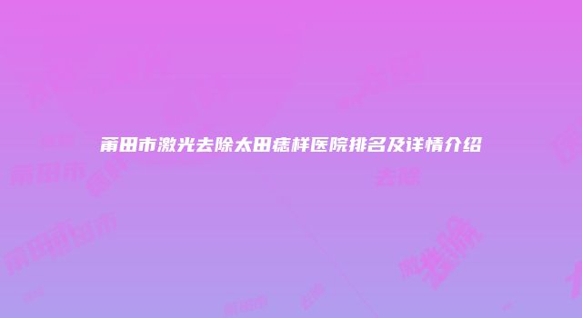 莆田市激光去除太田痣样医院排名及详情介绍