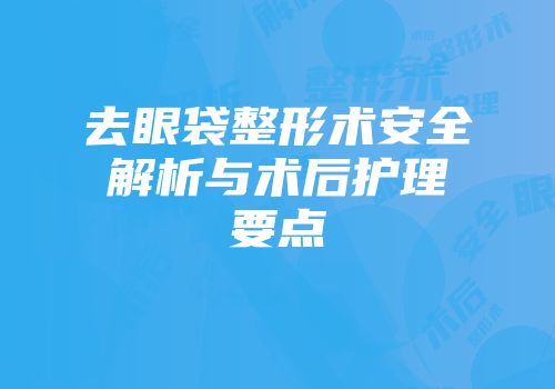 去眼袋整形术安全解析与术后护理要点