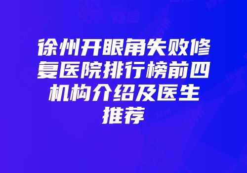 徐州开眼角失败修复医院排行榜前四机构介绍及医生推荐