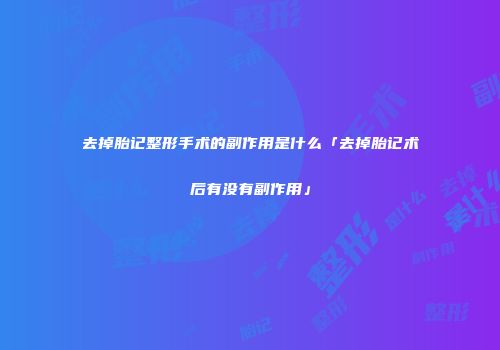 去掉胎记整形手术的副作用是什么「去掉胎记术后有没有副作用」