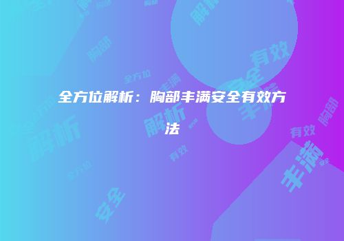 全方位解析：胸部丰满安全有效方法